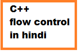 C++ flow control in hindi